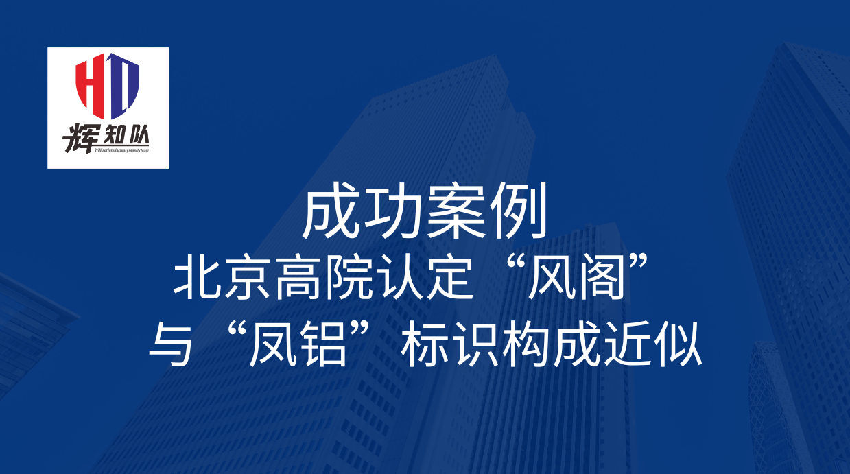 辉知队代理“凤铝”商标再次胜诉，北京高院认定“风阁”与“凤铝”标识构成近似